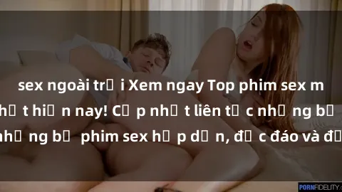 sex ngoài trời Xem ngay Top phim sex mới nhất đang hot nhất hiện nay! Cập nhật liên tục những bộ phim sex hấp dẫn, độc đáo và đầy kích thích.