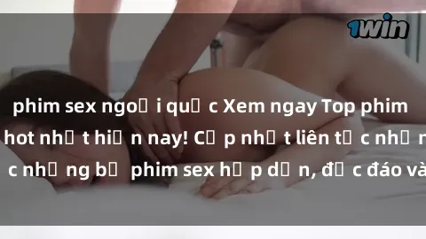 phim sex ngoại quốc Xem ngay Top phim sex mới nhất đang hot nhất hiện nay! Cập nhật liên tục những bộ phim sex hấp dẫn, độc đáo và đầy kích thích.