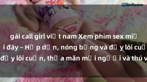 gái call girl việt nam Xem phim sex miễn phí online ngay tại đây – Hấp dẫn, nóng bỏng và đầy lôi cuốn, thỏa mãn mọi người và thú vui của bạn!