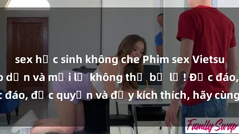 sex học sinh không che Phim sex Vietsub: Trải nghiệm hấp dẫn và mới lạ không thể bỏ lỡ! Độc đáo, độc quyền và đầy kích thích, hãy cùng khám phá ngay!