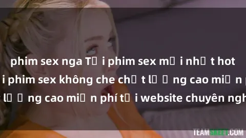 phim sex nga Tải phim sex mới nhất hot nhất - Xem và tải phim sex không che chất lượng cao miễn phí tại website chuyên nghiệp.