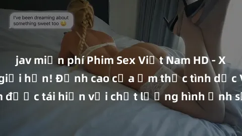 jav miễn phí Phim Sex Việt Nam HD - Xem ngay và không giới hạn! Đỉnh cao của ẩm thực tình dục Việt Nam được tái hiện với chất lượng hình ảnh sắc nét. Hãy thưởng thức ngay!