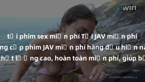 tải phim sex miễn phí Tải JAV miễn phí: Các trang web cung cấp phim JAV miễn phí hàng đầu hiện nay. Các tác phẩm chất lượng cao, hoàn toàn miễn phí, giúp bạn thỏa mãn niềm đam mê mà không tốn kém.