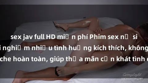 sex jav full HD miễn phí Phim sex nữ sinh mới nhất: Trải nghiệm nhiều tình huống kích thích, không che hoàn toàn, giúp thỏa mãn cơn khát tình dục của các bạn trẻ
