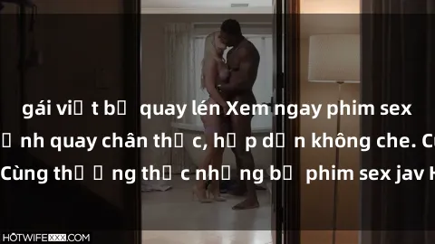 gái việt bị quay lén Xem ngay phim sex jav HD với những cảnh quay chân thực, hấp dẫn không che. Cùng thưởng thức những bộ phim sex jav HD hot nhất hiện nay!